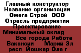 Главный конструктор › Название организации ­ Омега-Строй, ООО › Отрасль предприятия ­ Проектирование › Минимальный оклад ­ 55 000 - Все города Работа » Вакансии   . Марий Эл респ.,Йошкар-Ола г.